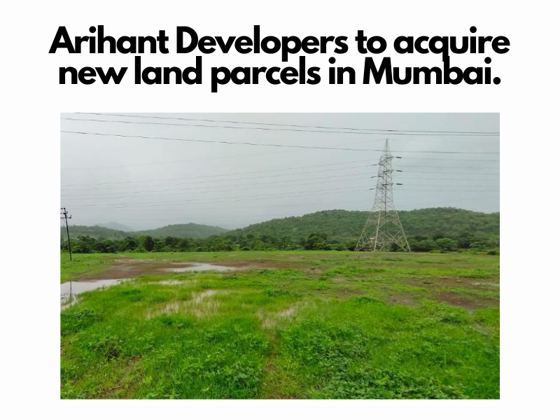 Arihant Developer to acquiring new land parcels in Mumbai.